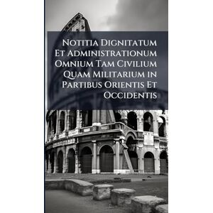 TBD Notitia Dignitatum Et Administrationum Omnium Tam Civilium Quam Militarium in Partibus Orientis Et Occidentis TBD Notitia Dignitatum Et Administrationum Omnium Tam Civilium Quam Militarium in Partibus Orientis Et Occidentis