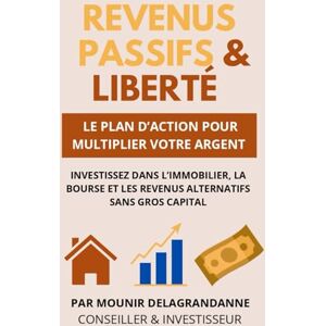 Delagrandanne, Mounir REVENUS PASSIFS & LIBERTÉ: INVESTISSEZ DANS L'IMMOBILIER, LA BOURSE ET LES REVENUS ALTERNATIFS SANS GROS CAPITAL Delagrandanne, Mounir REVENUS PASSIFS & LIBERTÉ: INVESTISSEZ DANS L'IMMOBILIER, LA BOURSE ET LES REVENUS ALTERNATIFS SANS GROS CAPITAL