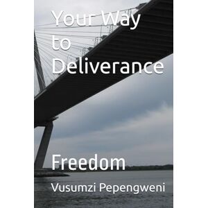 Pepengweni, Vusumzi Your Way to Deliverance: Freedom Pepengweni, Vusumzi Your Way to Deliverance: Freedom