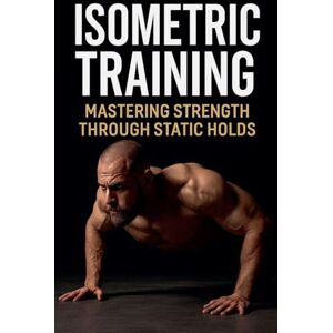 Brandt Isometric Training: Mastering Strength Through Static Holds: 9 (Fitness Foundations) Brandt Isometric Training: Mastering Strength Through Static Holds: 9 (Fitness Foundations)