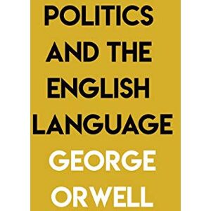 Orwell, George Politics and the English Language: By George Orwell Orwell, George Politics and the English Language: By George Orwell