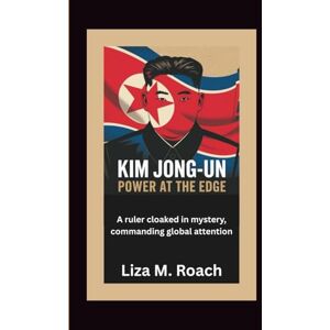 M. Roach, Liza Kim Jong-un: Power at the Edge: A ruler cloaked in mystery, commanding global attention M. Roach, Liza Kim Jong-un: Power at the Edge: A ruler cloaked in mystery, commanding global attention