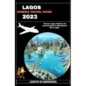 Harrison, Judith G. LAGOS NIGERIA TRAVEL GUIDE 2023: Discover Lagos, Nigeria: your practical guide to planning your trip to Lagos. Harrison, Judith G. LAGOS NIGERIA TRAVEL GUIDE 2023: Discover Lagos, Nigeria: your practical guide to planning your trip to Lagos.