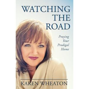 Wheaton, Karen Watching The Road: Praying Your Prodigal Home Wheaton, Karen Watching The Road: Praying Your Prodigal Home