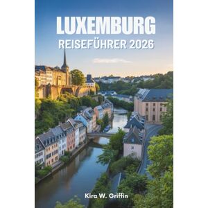 Griffin LUXEMBURG REISEFÜHRER 2026: Entdecken Sie die charmanten Dörfer und historischen Stätten Europas Griffin LUXEMBURG REISEFÜHRER 2026: Entdecken Sie die charmanten Dörfer und historischen Stätten Europas