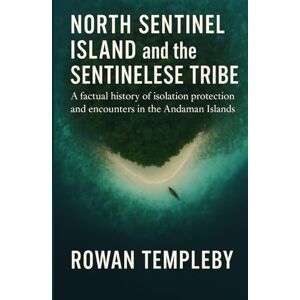 Templeby, Rowan North Sentinel Island and the Sentinelese Tribe: A factual history of isolation protection and encounters in the Andaman Islands Templeby, Rowan North Sentinel Island and the Sentinelese Tribe: A factual history of isolation protection and encounters in the Andaman Islands