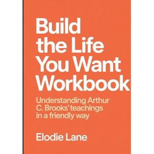 Lane, Elodie Build The Life You Want Workbook: Understanding Arthur C. Brook's Teachings In a Friendly Way Lane, Elodie Build The Life You Want Workbook: Understanding Arthur C. Brook's Teachings In a Friendly Way