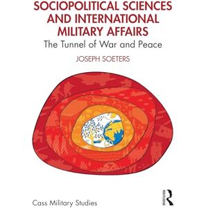 Soeters, Joseph Sociopolitical Sciences and International Military Affairs: The Tunnel of War and Peace (Cass Military Studies) Soeters, Joseph Sociopolitical Sciences and International Military Affairs: The Tunnel of War and Peace (Cass Military Studies)