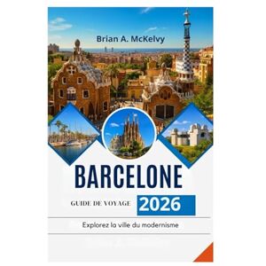 McKelvy, Brian A. BARCELONE GUIDE DE VOYAGE 2026: Explorez la ville du modernisme McKelvy, Brian A. BARCELONE GUIDE DE VOYAGE 2026: Explorez la ville du modernisme