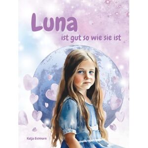 Eichhorn, Katja Luna ist gut so wie sie ist: Eine stärkende liebevolle Geschichte der Luna-Reihe für Kinder über Selbstliebe und innere Zufriedenheit. Eichhorn, Katja Luna ist gut so wie sie ist: Eine stärkende liebevolle Geschichte der Luna-Reihe für Kinder über Selbstliebe und innere Zufriedenheit.