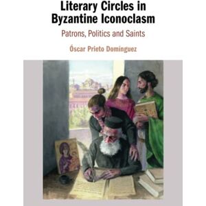 Prieto Domínguez, Óscar Literary Circles in Byzantine Iconoclasm: Patrons, Politics and Saints Prieto Domínguez, Óscar Literary Circles in Byzantine Iconoclasm: Patrons, Politics and Saints