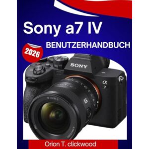 Orion Sony a7 IV Benutzerhandbuch 2026: Eine Schritt-für-Schritt-Anleitung, um Fotografie, Video, Autofokus und alle Profi-Funktionen mühelos zu beherrschen Orion Sony a7 IV Benutzerhandbuch 2026: Eine Schritt-für-Schritt-Anleitung, um Fotografie, Video, Autofokus und alle Profi-Funktionen mühelos zu beherrschen