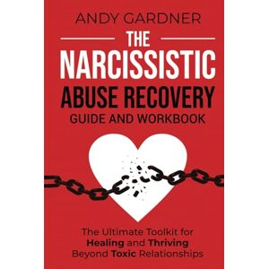 Gardner, Andy The Narcissistic Abuse Recovery Guide and Workbook: The Ultimate Toolkit for Healing and Thriving Beyond Toxic Relationships (Self-Development) Gardner, Andy The Narcissistic Abuse Recovery Guide and Workbook: The Ultimate Toolkit for Healing and Thriving Beyond Toxic Relationships (Self-Development)