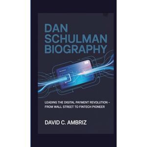 C. AMBRIZ, DAVID DAN SCHULMAN BIOGRAPHY: Leading the Digital Payment Revolution From Wall Street to Fintech Pioneer C. AMBRIZ, DAVID DAN SCHULMAN BIOGRAPHY: Leading the Digital Payment Revolution From Wall Street to Fintech Pioneer