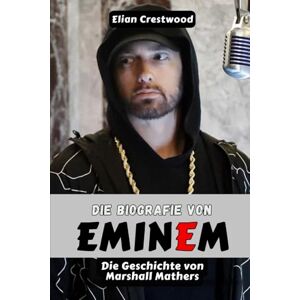 Crestwood, Elian Die Biografie von EMINEM: Marshall Mathers, Slim Shady und die Entstehung einer Rap-Legende Crestwood, Elian Die Biografie von EMINEM: Marshall Mathers, Slim Shady und die Entstehung einer Rap-Legende