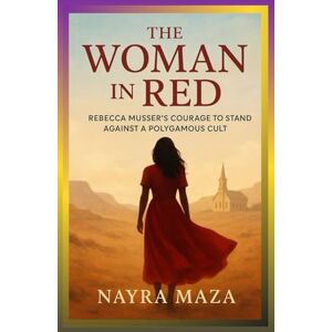 MAZA, NAYRA THE WOMAN IN RED: REBECCA MUSSER’S COURAGE TO STAND AGAINST A POLYGAMOUS CULT: The 19th Wife Who Became a Key Witness and Helped Bring Down the FLDS Empire MAZA, NAYRA THE WOMAN IN RED: REBECCA MUSSER’S COURAGE TO STAND AGAINST A POLYGAMOUS CULT: The 19th Wife Who Became a Key Witness and Helped Bring Down the FLDS Empire