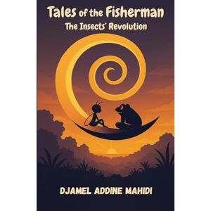 MAHIDI, Mr DJAMEL ADDINE Tales of the Fisherman : The Insects’ Revolution (Text-Only Edition) MAHIDI, Mr DJAMEL ADDINE Tales of the Fisherman : The Insects’ Revolution (Text-Only Edition)