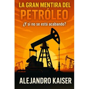 Kaiser La gran mentira del petróleo: ¿Y si no se está acabando?: La teoría abiogénica y el mito de la escasez (La verdad sobre el cambio climático) Kaiser La gran mentira del petróleo: ¿Y si no se está acabando?: La teoría abiogénica y el mito de la escasez (La verdad sobre el cambio climático)