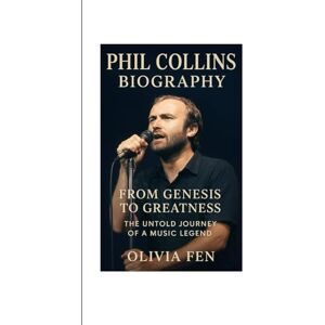 FEN, OLIVIA Phil Collins Biography: From Genesis to Greatness — The Untold Journey of a Music Legend FEN, OLIVIA Phil Collins Biography: From Genesis to Greatness — The Untold Journey of a Music Legend