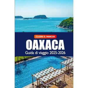 Marcus, Claire D. Oaxaca Guida di Viaggio 2025–2026: Alla scoperta della cultura, dei tesori nascosti, della cucina, delle spiagge, dei mercati vivaci e dell’avventura in Messico Marcus, Claire D. Oaxaca Guida di Viaggio 2025–2026: Alla scoperta della cultura, dei tesori nascosti, della cucina, delle spiagge, dei mercati vivaci e dell’avventura in Messico