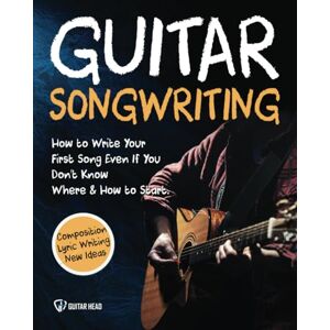 Head, Guitar Guitar Songwriting: How to Write Your First Song Even If You Don’t Know Where and How to Start: Composition, Lyric Writing & New Ideas Head, Guitar Guitar Songwriting: How to Write Your First Song Even If You Don’t Know Where and How to Start: Composition, Lyric Writing & New Ideas