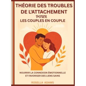 Adams, Rosella THÉORIE DES TROUBLES DE L'ATTACHEMENT POUR LES COUPLES EN COUPLE: NOURRIR LA CONNEXION ÉMOTIONNELLE ET FAVORISER DES LIENS SAINS Adams, Rosella THÉORIE DES TROUBLES DE L'ATTACHEMENT POUR LES COUPLES EN COUPLE: NOURRIR LA CONNEXION ÉMOTIONNELLE ET FAVORISER DES LIENS SAINS