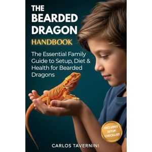 Tavernini, Carlos The Bearded Dragon Handbook: A Guide for the Modern Family to Master Habitat Setup, Diet, Health, and Bonding for a Thriving Pet Tavernini, Carlos The Bearded Dragon Handbook: A Guide for the Modern Family to Master Habitat Setup, Diet, Health, and Bonding for a Thriving Pet