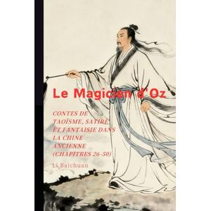 Li, Baichuan Le Magicien d'Oz: Contes de Taoïsme, Satire et Fantaisie dans la Chine Ancienne (Chapitres 26-50) Li, Baichuan Le Magicien d'Oz: Contes de Taoïsme, Satire et Fantaisie dans la Chine Ancienne (Chapitres 26-50)
