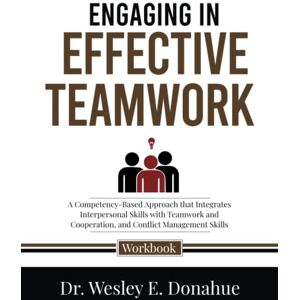 Donahue, Dr. Wesley E. Engaging in Effective Teamwork: A Competency-Based Approach that Integrates Interpersonal Skills with Teamwork and Cooperation, and Conflict ... ... Workbooks for Structured Learning) Donahue, Dr. Wesley E. Engaging in Effective Teamwork: A Competency-Based Approach that Integrates Interpersonal Skills with Teamwork and Cooperation, and Conflict ... ... Workbooks for Structured Learning)