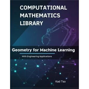 Tso, Kad Geometry for Machine Learning With Engineering Applications: Theory, Examples, and Python Implementations (Computational Mathematics Library) Tso, Kad Geometry for Machine Learning With Engineering Applications: Theory, Examples, and Python Implementations (Computational Mathematics Library)