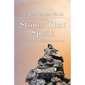 Weele, Dr Ray Vander Stones That Speak: Mountains, Boulders, and Pebbles: I Never Saw Them Coming Weele, Dr Ray Vander Stones That Speak: Mountains, Boulders, and Pebbles: I Never Saw Them Coming