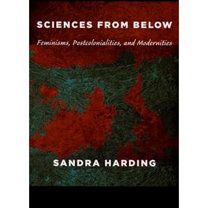 Harding, Sandra Sciences from Below: Feminisms, Postcolonialities, and Modernities (Next Wave: New Directions in Women's Studies) Harding, Sandra Sciences from Below: Feminisms, Postcolonialities, and Modernities (Next Wave: New Directions in Women's Studies)