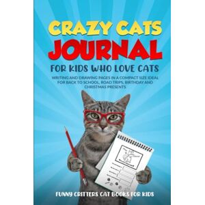 Critters, Funny Crazy Cats Journal For Kids Who Love Cats: WRITING AND DRAWING PAGES IN A COMPACT SIZE IDEAL FOR BACK TO SCHOOL, ROAD TRIPS, BIRTHDAY AND CHRISTMAS PRESENTS (Crazy Cats for Kids Jokes and More!) Critters, Funny Crazy Cats Journal For Kids Who Love Cats: WRITING AND DRAWING PAGES IN A COMPACT SIZE IDEAL FOR BACK TO SCHOOL, ROAD TRIPS, BIRTHDAY AND CHRISTMAS PRESENTS (Crazy Cats for Kids Jokes and More!)