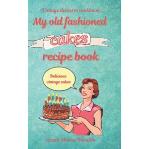 Rinaldo, Sarah Sharon My old fashioned cakes recipe book: Delicious vintage cakes. Vintage desserts cookbook. (Retro recipe books) Rinaldo, Sarah Sharon My old fashioned cakes recipe book: Delicious vintage cakes. Vintage desserts cookbook. (Retro recipe books)