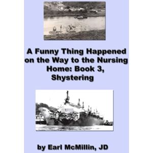 McMillin JD, Earl A Funny Thing Happened on the Way to the Nursing Home Book 3: Shystering McMillin JD, Earl A Funny Thing Happened on the Way to the Nursing Home Book 3: Shystering