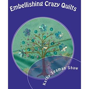 Shaw, Kathy Seaman Embellishing Crazy Quilts: for Beginners Shaw, Kathy Seaman Embellishing Crazy Quilts: for Beginners