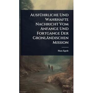 Egede, Hans AusfÃ1/4hrliche Und Wahrhafte Nachricht Vom Anfange Und Fortgange Der Gronländischen Mission Egede, Hans AusfÃ1/4hrliche Und Wahrhafte Nachricht Vom Anfange Und Fortgange Der Gronländischen Mission