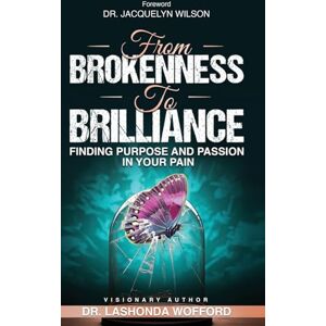 Wofford, Dr. Lashonda FROM BROKENNESS TO BRILLIANCE: Finding Purpose and Passion In Your Pain Wofford, Dr. Lashonda FROM BROKENNESS TO BRILLIANCE: Finding Purpose and Passion In Your Pain