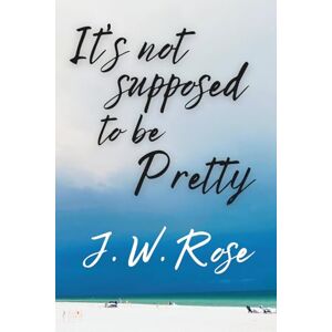 Rose, J. W. It's Not Supposed to be Pretty Rose, J. W. It's Not Supposed to be Pretty