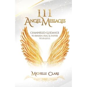Clare, Michelle 111 Angel Messages: Channeled Guidance To Awaken, Heal & Inspire Your Soul Clare, Michelle 111 Angel Messages: Channeled Guidance To Awaken, Heal & Inspire Your Soul