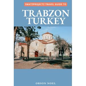 Noel, Orson Swatzprojectz Travel Guide To Trabzon, Turkey: Your All-In-One Companion For an Unforgettable Experience! (Swatzproject Europe Tour) Noel, Orson Swatzprojectz Travel Guide To Trabzon, Turkey: Your All-In-One Companion For an Unforgettable Experience! (Swatzproject Europe Tour)