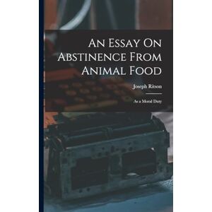 Ritson, Joseph An Essay On Abstinence From Animal Food: As a Moral Duty Ritson, Joseph An Essay On Abstinence From Animal Food: As a Moral Duty