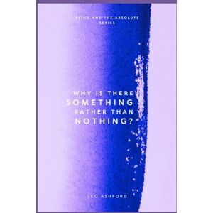 Ashford, Leo Why Is There Something Rather Than Nothing? (Being And The Absolute) Ashford, Leo Why Is There Something Rather Than Nothing? (Being And The Absolute)