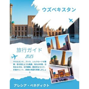 アレシア・ベネディクト ウズベキスタン旅行ガイド 2025: サマルカンド、ブハラ、シルクロードの驚異、息を呑むような風景、地元の料理、活気ある文化、古代建築、歴史的なモスク、計画のヒント、詳細な地図を探索しましょう アレシア・ベネディクト ウズベキスタン旅行ガイド 2025: サマルカンド、ブハラ、シルクロードの驚異、息を呑むような風景、地元の料理、活気ある文化、古代建築、歴史的なモスク、計画のヒント、詳細な地図を探索しましょう