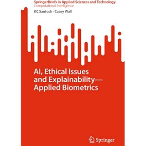 Santosh, KC AI, Ethical Issues and Explainability―Applied Biometrics (SpringerBriefs in Applied Sciences and Technology) Santosh, KC AI, Ethical Issues and Explainability―Applied Biometrics (SpringerBriefs in Applied Sciences and Technology)