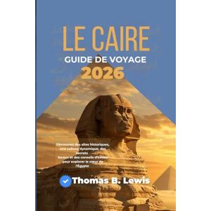 LEWIS, THOMAS B. Le Caire Guide De Voyage 2026: Découvrez des sites historiques, une culture dynamique, des secrets locaux et des conseils d'initiés pour explorer le cœur de l'Égypte LEWIS, THOMAS B. Le Caire Guide De Voyage 2026: Découvrez des sites historiques, une culture dynamique, des secrets locaux et des conseils d'initiés pour explorer le cœur de l'Égypte