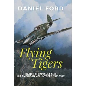 Ford, Daniel Flying Tigers: Claire Chennault and His American Volunteers, 1941-1942 Ford, Daniel Flying Tigers: Claire Chennault and His American Volunteers, 1941-1942