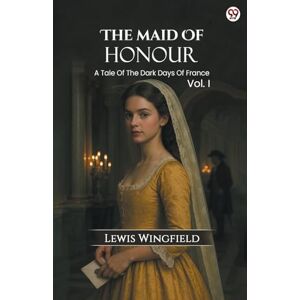 Wingfield, Lewis The Maid Of HonourA Tale Of The Dark Days Of France Vol. I (Edition1) Wingfield, Lewis The Maid Of HonourA Tale Of The Dark Days Of France Vol. I (Edition1)