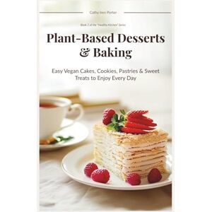 Porter, Cathy Iren Plant-Based Desserts & Baking: Easy Vegan Cakes, Cookies, Pastries & Sweet Treats to Enjoy Every Day (Healthy Kitchen) Porter, Cathy Iren Plant-Based Desserts & Baking: Easy Vegan Cakes, Cookies, Pastries & Sweet Treats to Enjoy Every Day (Healthy Kitchen)