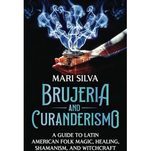 Silva Brujeria and Curanderismo: A Guide to Latin American Folk Magic, Healing, Shamanism, and Witchcraft (Pagan Beliefs) Silva Brujeria and Curanderismo: A Guide to Latin American Folk Magic, Healing, Shamanism, and Witchcraft (Pagan Beliefs)
